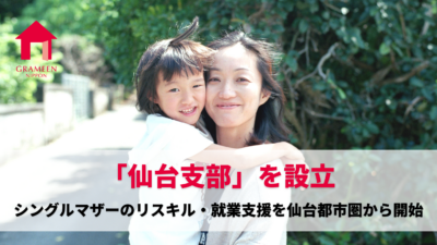 グラミン日本、初の地域展開へ「仙台支部」を　　新たに立ち上げ。16,000 人を超えるシングルマザーのリスキル・就業支援を仙台都市圏から開始。将来的には東北各県へ支援の拡大を目指す